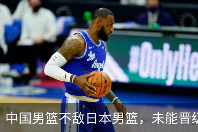 中国男篮不敌日本男篮，未能晋级亚运男篮决赛